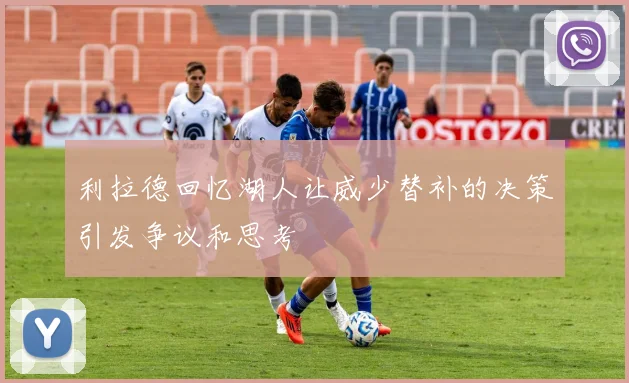 利拉德回忆湖人让威少替补的决策引发争议和思考