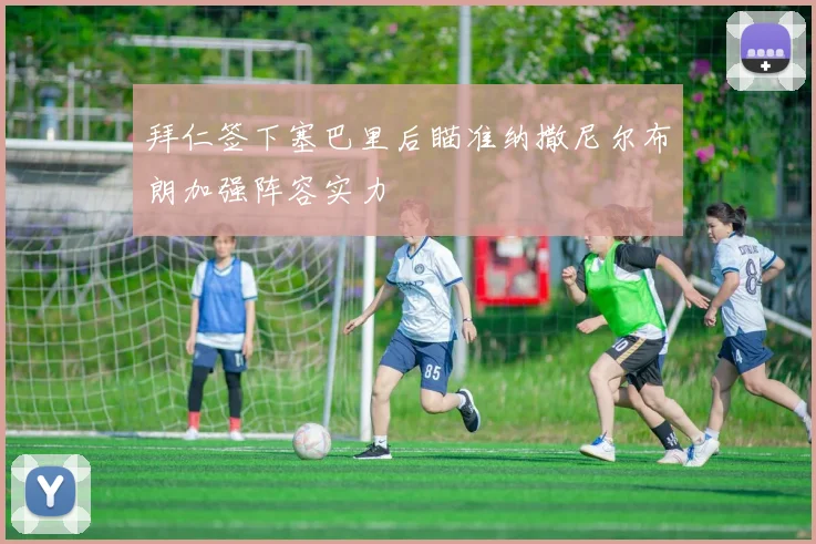 拜仁签下塞巴里后瞄准纳撒尼尔布朗加强阵容实力
