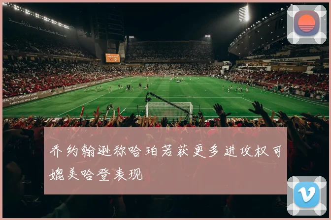 乔约翰逊称哈珀若获更多进攻权可媲美哈登表现