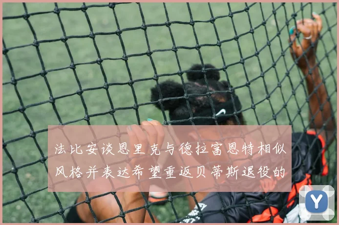 法比安谈恩里克与德拉富恩特相似风格并表达希望重返贝蒂斯退役的愿望